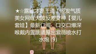 ★☆露脸才是王道！短发气质美女网红大波反差女神【婴儿套娃】最新订阅，口交口爆深喉戴内置跳蛋露出紫薇喷水打水炮 (9)