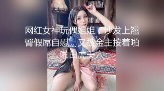 网红女神玩偶姐姐，沙发上翘臀假屌自慰，又被金主按着啪啪白虎美穴