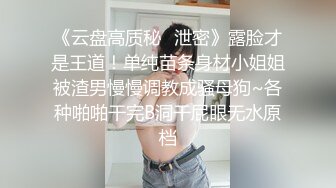 《云盘高质秘✿泄密》露脸才是王道！单纯苗条身材小姐姐被渣男慢慢调教成骚母狗~各种啪啪干完B洞干屁眼无水原档