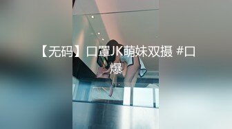 【无码】口罩JK萌妹双摄 #口爆