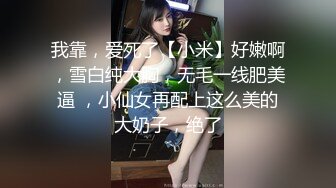 我靠，爱死了【小米】好嫩啊，雪白纯大胸，无毛一线肥美逼 ，小仙女再配上这么美的大奶子，绝了