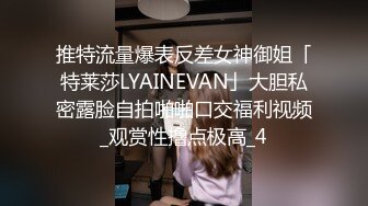 推特流量爆表反差女神御姐「特莱莎LYAINEVAN」大胆私密露脸自拍啪啪口交福利视频_观赏性撸点极高_4