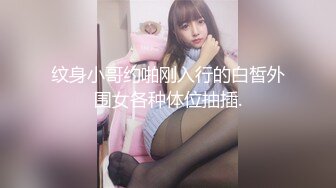 纹身小哥约啪刚入行的白皙外围女各种体位抽插.