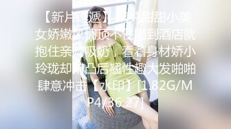 【新片速遞】 清纯甜甜小美女娇嫩风情顶不住刚到酒店就抱住亲吻吸奶，看着身材娇小玲珑却前凸后翘性趣大发啪啪肆意冲击【水印】[1.82G/MP4/36:27]