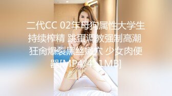 二代CC 02年母狗属性大学生持续榨精 跳蛋调教强制高潮 狂肏爆裂黑丝嫩穴 少女肉便器[MP4/411MB]