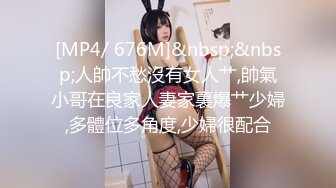 [MP4/ 676M]&nbsp;&nbsp;人帥不愁沒有女人艹,帥氣小哥在良家人妻家裏爆艹少婦,多體位多角度,少婦很配合