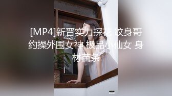 [MP4]新晋实力探花 纹身哥约操外围女神 极品小仙女 身材苗条