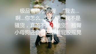 ✿极品蜜桃小翘臀✿“我去…啊…你怎么…这么硬，我不是骚货，真的不是小骚货”翘臀小母狗还会自己撅着屁股摇晃求插入