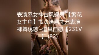 表演系女神古风裸舞 【繁花女主角】书法绘画才艺表演 裸舞诱惑~道具自慰【231V】 (82)