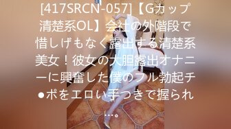 [417SRCN-057]【Gカップ清楚系OL】会社の外階段で惜しげもなく露出する清楚系美女！彼女の大胆露出オナニーに興奮した僕のフル勃起チ●ポをエロい手つきで握られ…。