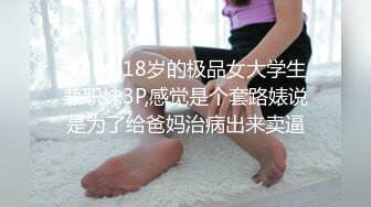 [MP4]18岁的极品女大学生兼职妹3P,感觉是个套路婊说是为了给爸妈治病出来卖逼