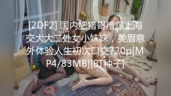 [2DF2] 国内肥猪哥糟蹋上海交大大二处女小妹妹，美眉意外体验人生初次口交720p[MP4/83MB][BT种子]