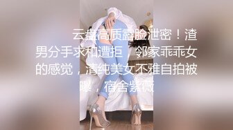 ⚫️⚫️云盘高质露脸泄密！渣男分手求和遭拒，邻家乖乖女的感觉，清纯美女不雅自拍被曝，宿舍紫薇