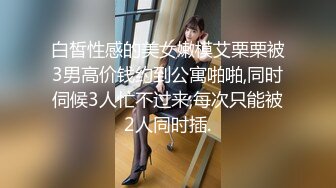 白皙性感的美女嫩模艾栗栗被3男高价钱约到公寓啪啪,同时伺候3人忙不过来,每次只能被2人同时插.