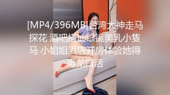 [MP4/396MB]台湾大神走马探花 酒吧搭讪眼镜美乳小隻马 小姐姐酒店开房体验她得毒龙口活