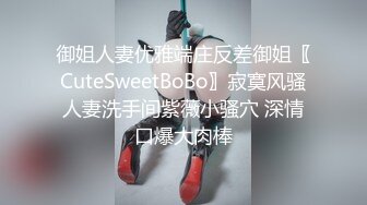 御姐人妻优雅端庄反差御姐〖CuteSweetBoBo〗寂寞风骚人妻洗手间紫薇小骚穴 深情口爆大肉棒