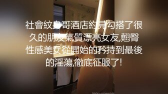 社會紋身哥酒店約見勾搭了很久的朋友氣質漂亮女友,翹臀性感美女從開始的矜持到最後的淫蕩,徹底征服了!