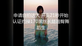 申请自拍达人 开头21秒开始认证约操170黑丝长腿翘臀舞蹈生