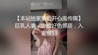 【本站独家赞助开心鬼传媒】巨乳人妻，惨遭好色邻居，入室侵犯