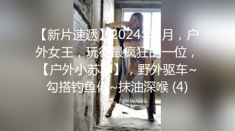 【新片速遞】2024年3月，户外女王，玩得最疯狂的一位，【户外小苏苏】，野外驱车~勾搭钓鱼佬~抹油深喉 (4)