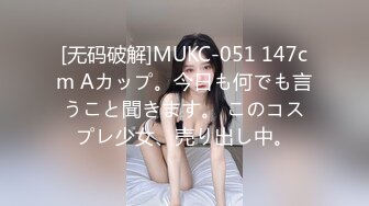 [无码破解]MUKC-051 147cm Aカップ。今日も何でも言うこと聞きます。 このコスプレ少女、売り出し中。