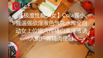 【极度性瘾少女】Cola酱小骚逼强欲淫液色气死水库全自动女上位嫩穴榨精白浆淫液诱人阴户榨精肉便器