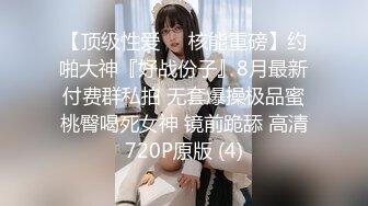 【顶级性爱❤️核能重磅】约啪大神『好战份子』8月最新付费群私拍 无套爆操极品蜜桃臀喝死女神 镜前跪舔 高清720P原版 (4)