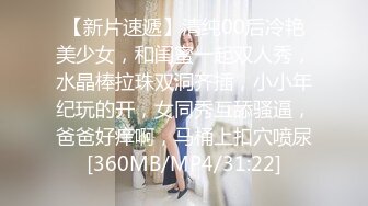 【新片速遞】清纯00后冷艳美少女，和闺蜜一起双人秀，水晶棒拉珠双洞齐插，小小年纪玩的开，女同秀互舔骚逼，爸爸好痒啊，马桶上扣穴喷尿[360MB/MP4/31:22]