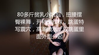 80多斤贫乳小姐姐，扭腰摆臀裸舞，开裆黑丝袜，跳蛋特写震穴，高潮喷水，双跳蛋里面外面一起