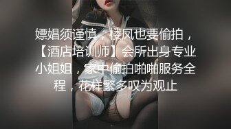 嫖娼须谨慎，楼凤也要偷拍，【酒店培训师】会所出身专业小姐姐，家中偷拍啪啪服务全程，花样繁多叹为观止