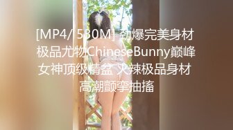 [MP4/ 530M] 劲爆完美身材 极品尤物ChineseBunny巅峰女神顶级精盆 火辣极品身材 高潮颤挛抽搐