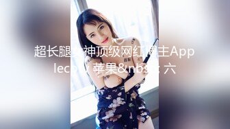 超长腿女神顶级网红博主Applecptv 苹果&nbsp; 六