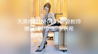 天美传媒TMG105禽兽教师爆操高中女生-季妍希