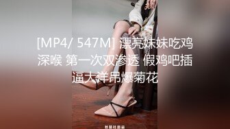 [MP4/ 547M] 漂亮妹妹吃鸡深喉 第一次双渗透 假鸡吧插逼大洋吊爆菊花