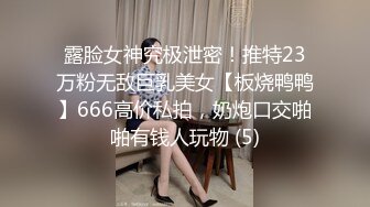 露脸女神究极泄密！推特23万粉无敌巨乳美女【板烧鸭鸭】666高价私拍，奶炮口交啪啪有钱人玩物 (5)