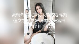 高端外围女探花大熊约炮高颜值文学系学妹 身材完美雪白大长腿呻吟给力