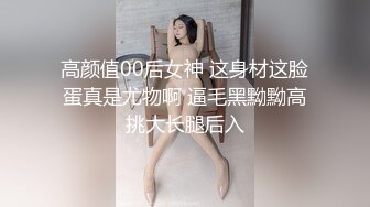 高颜值00后女神 这身材这脸蛋真是尤物啊 逼毛黑黝黝高挑大长腿后入