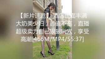 【新片速遞】 酒店里面丰满大奶美少妇，颜值不高，直播超级卖力自己狠狠玩穴，享受高潮[466M/MP4/55:37]