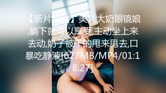 【新片速遞】美乳大奶眼镜娘,躺下就可以享受,主动坐上来去动,奶子被干的甩来甩去,口暴吃静液[627MB/MP4/01:18:27]