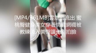 [MP4/361MB]雲泄密流出 蜜桃臀健身美女穿著情趣網襪被教練後入美臀讓他別拍臉