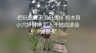 -把玩超嫩无毛白虎妹 粉木耳小穴好鲜嫩 后入干她应该会爽翻天