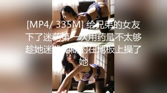 [MP4/ 335M] 给兄弟的女友下了迷药第一次用药量不太够趁她迷迷糊糊的在地板上操了她