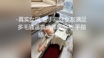 -真实女同 金手指让女友满足 多毛骚逼震动棒磨阴蒂 手指插入一顿扣