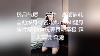 极品气质❤️尤物✿ 高颜值韩国劲爆身材名媛sunwall健身房性爱 随意玩弄香艳至极 露天车震 奔驰