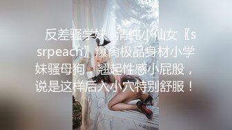 ✿反差骚学妹✿清纯小仙女〖ssrpeach〗爆肏极品身材小学妹骚母狗，翘起性感小屁股，说是这样后入小穴特别舒服！