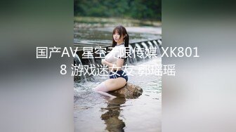 国产AV 星空无限传媒 XK8018 游戏迷女友 郭瑶瑶