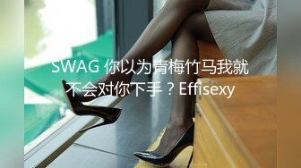 SWAG 你以为青梅竹马我就不会对你下手？Effisexy