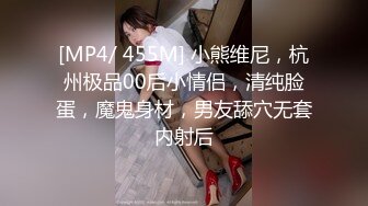 [MP4/ 455M] 小熊维尼，杭州极品00后小情侣，清纯脸蛋，魔鬼身材，男友舔穴无套内射后