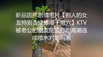 新品国产剧情毛片【别人的女友特别香续摊爆干嫩穴】KTV被老公的朋友挑逗打炮高潮连续喷水对话刺激