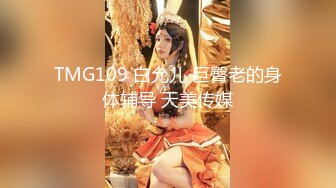 TMG109 白允儿 巨臀老的身体辅导 天美传媒